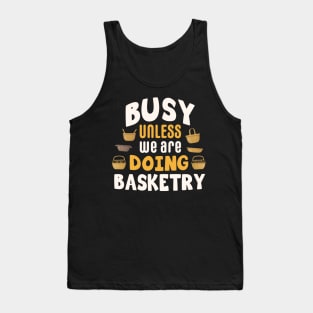 Busy unless we are doing basketry / basketry gift idea / basketry present / basketry lover Tank Top